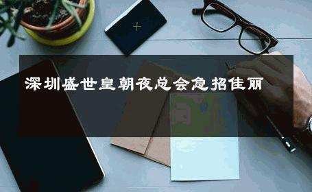 深圳盛世皇朝夜总会急招佳丽 