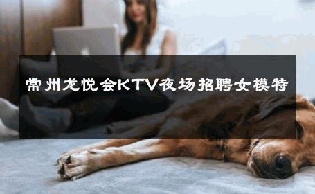 常州龙悦会KTV夜场招聘女模特 