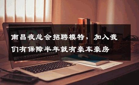 南昌夜总会招聘模特，加入我们有保障半年就有豪车豪房  