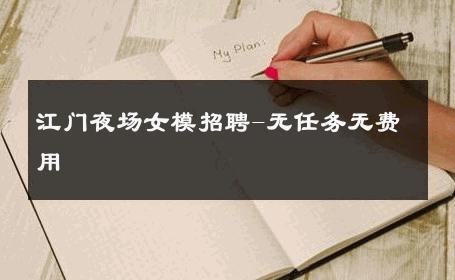 江门夜场女模招聘-无任务无费用 