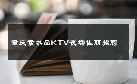 重庆紫水晶KTV夜场佳丽招聘 