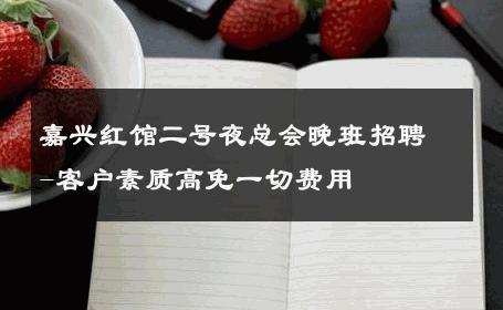 嘉兴红馆二号夜总会晚班招聘-客户素质高免一切费用 