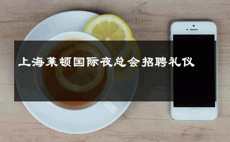 上海莱顿国际夜总会招聘礼仪 