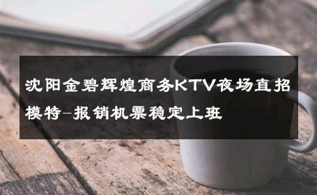 沈阳金碧辉煌商务KTV夜场直招模特-报销机票稳定上班 