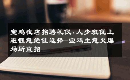 宝鸡夜店招聘礼仪,人少班优上班惬意绝佳选择-宝鸡生意火爆场所直招