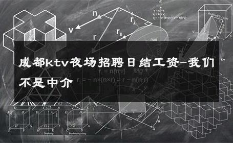 成都ktv夜场招聘日结工资-我们不是中介 