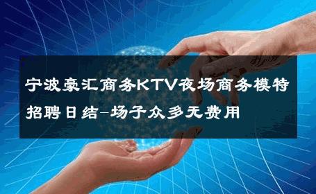 宁波豪汇商务KTV夜场商务模特招聘日结-场子众多无费用 