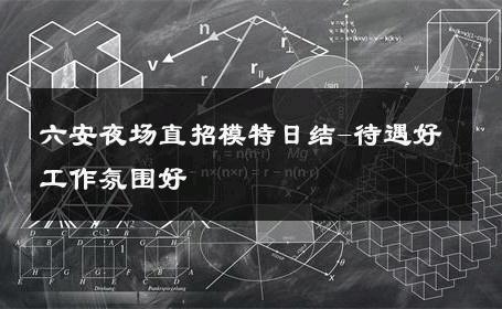 六安夜场直招模特日结-待遇好工作氛围好 