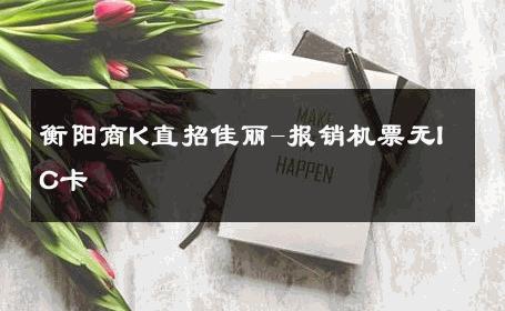 衡阳商K直招佳丽-报销机票无IC卡 