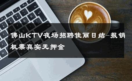 佛山KTV夜场招聘佳丽日结-报销机票真实无押金 