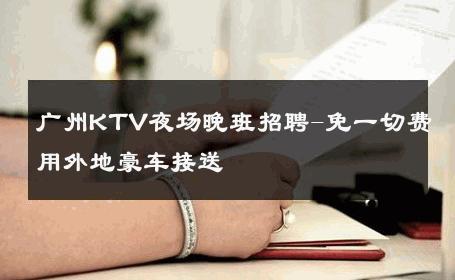 广州KTV夜场晚班招聘-免一切费用外地豪车接送 