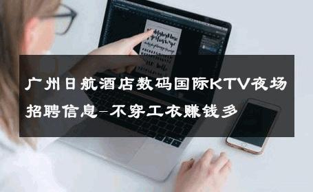 广州日航酒店数码国际KTV夜场招聘信息-不穿工衣赚钱多 