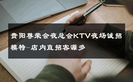 贵阳尊荣会夜总会KTV夜场诚招模特-店内直招客源多 