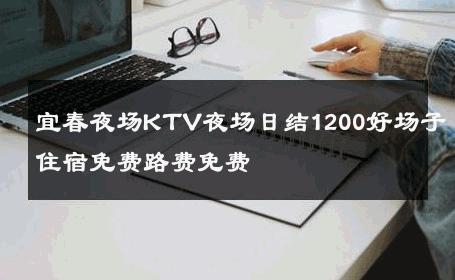 宜春夜场KTV夜场日结1200好场子住宿免费路费免费 