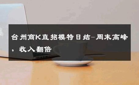 台州商K直招模特日结-周末高峰，收入翻倍 