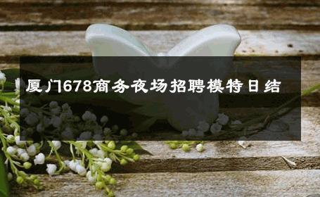 厦门678商务夜场招聘模特日结 