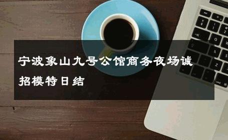 宁波象山九号公馆商务夜场诚招模特日结 