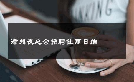 漳州夜总会招聘佳丽日结 