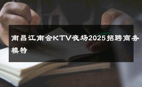 南昌江南会KTV夜场2025招聘商务模特 