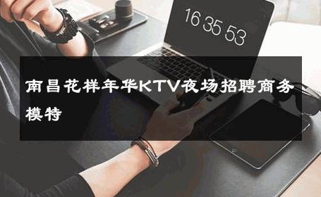 南昌花样年华KTV夜场招聘商务模特 