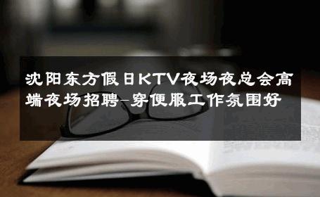 沈阳东方假日KTV夜场夜总会高端夜场招聘-穿便服工作氛围好 