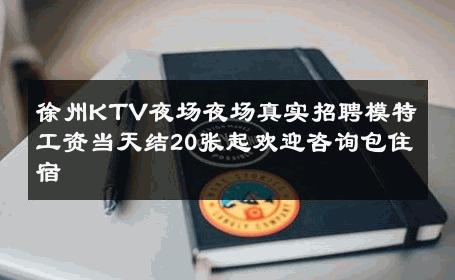 徐州KTV夜场夜场真实招聘模特工资当天结20张起欢迎咨询包住宿 