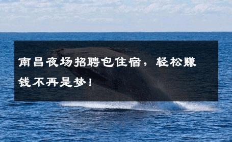 南昌夜场招聘包住宿，轻松赚钱不再是梦！