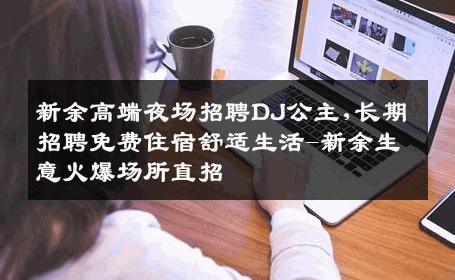 新余高端夜场招聘DJ公主,长期招聘免费住宿舒适生活-新余生意火爆场所直招
