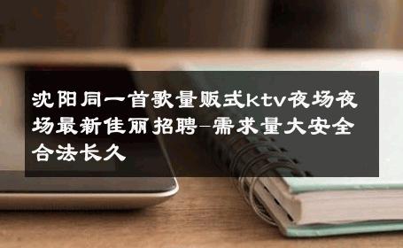 沈阳同一首歌量贩式ktv夜场夜场最新佳丽招聘-需求量大安全合法长久 