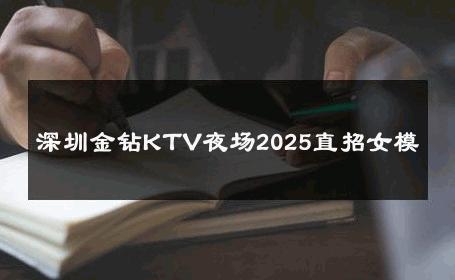 深圳金钻KTV夜场2025直招女模 
