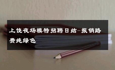 上饶夜场模特招聘日结-报销路费纯绿色 