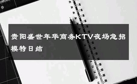 贵阳盛世年华商务KTV夜场急招模特日结 