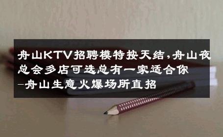 舟山KTV招聘模特按天结,舟山夜总会多店可选总有一家适合你-舟山生意火爆场所直招