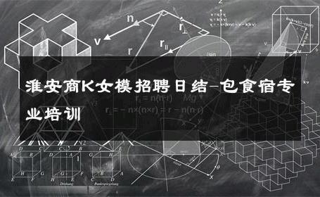 淮安商K女模招聘日结-包食宿专业培训 
