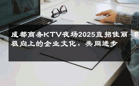 成都商务KTV夜场2025直招佳丽-积极向上的企业文化，共同进步 