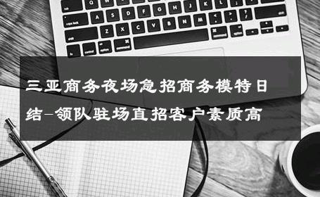 三亚商务夜场急招商务模特日结-领队驻场直招客户素质高 