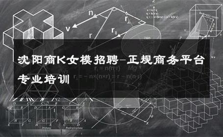 沈阳商K女模招聘-正规商务平台专业培训 