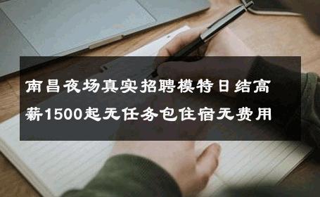 南昌夜场真实招聘模特日结高薪1500起无任务包住宿无费用 
