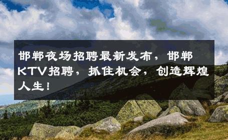 邯郸夜场招聘最新发布，邯郸KTV招聘，抓住机会，创造辉煌人生！