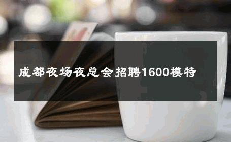 成都夜场夜总会招聘1600模特  