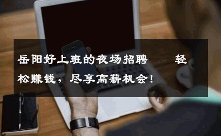 岳阳好上班的夜场招聘——轻松赚钱，尽享高薪机会！