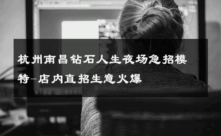 杭州南昌钻石人生夜场急招模特-店内直招生意火爆 