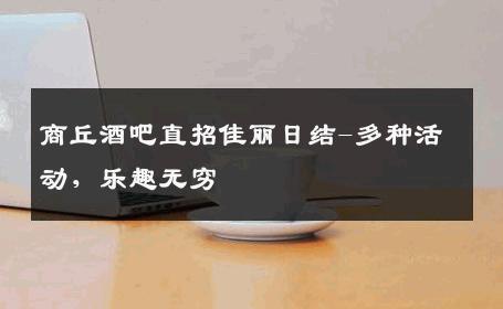 商丘酒吧直招佳丽日结-多种活动，乐趣无穷 