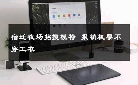 宿迁夜场招揽模特-报销机票不穿工衣 
