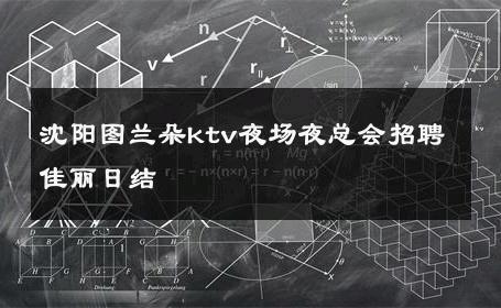 沈阳图兰朵ktv夜场夜总会招聘佳丽日结 