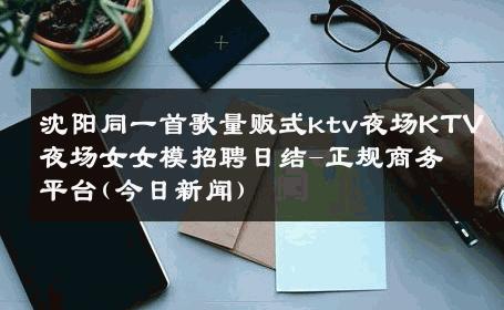 沈阳同一首歌量贩式ktv夜场KTV夜场女女模招聘日结-正规商务平台(今日新闻) 
