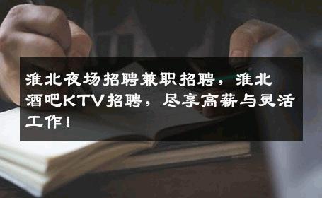 淮北夜场招聘兼职招聘，淮北酒吧KTV招聘，尽享高薪与灵活工作！