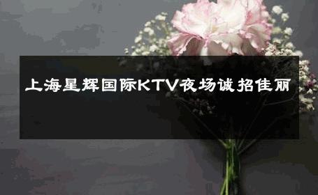上海星辉国际KTV夜场诚招佳丽 