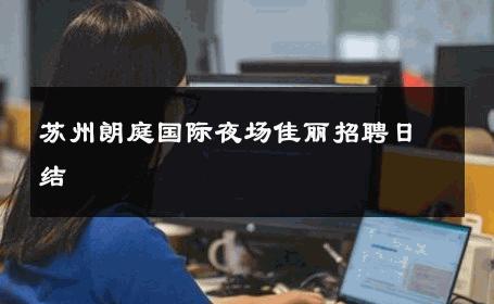 苏州朗庭国际夜场佳丽招聘日结 