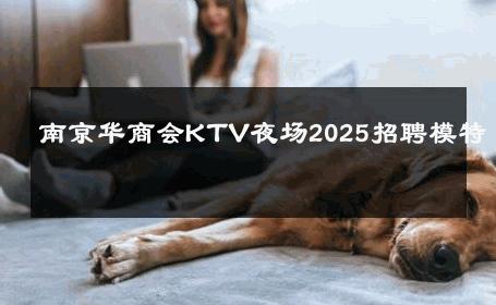 南京华商会KTV夜场2025招聘模特 